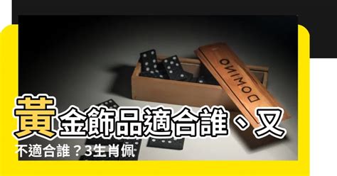 什麼生肖適合戴黃金|哪些生肖不適合佩戴金首飾？